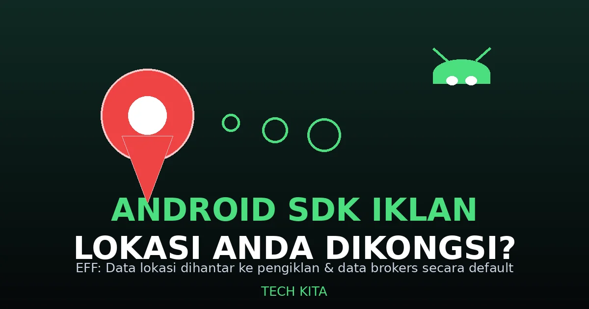 EFF dedah SDK iklan Android kongsi data lokasi pengguna secara default dengan pengiklan dan data brokers